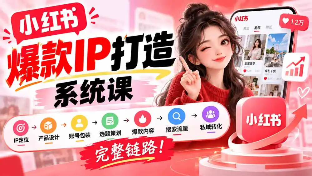 【无水印】小红书爆款IP打造课：IP定位→产品设计→账号包装→选题策划→爆款内容→搜索流量→私域转化，完整链路-科技美南博客