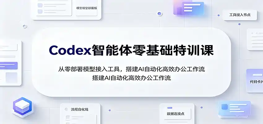 Codex智能体零基础特训课：从零部署模型接入工具，搭建AI自动化高效办公工作流-科技美南博客