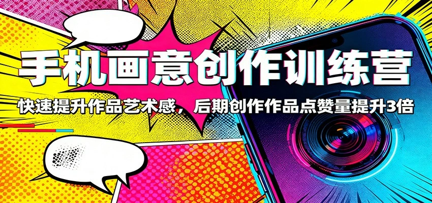 手机画意创作训练营:快速提升作品艺术感,后期创作作品点赞量提升3倍-科技美南博客