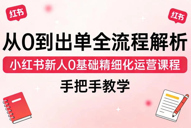从0到出单全流程解析，小红书新人0基础精细化运营课程，手把手教学-科技美南博客