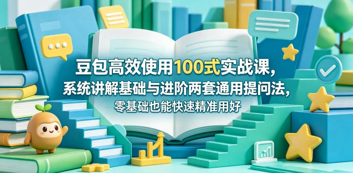 豆包高效使用100式实战课，系统讲解基础与进阶两套通用提问法，零基础也能快速精准用好豆包-科技美南博客