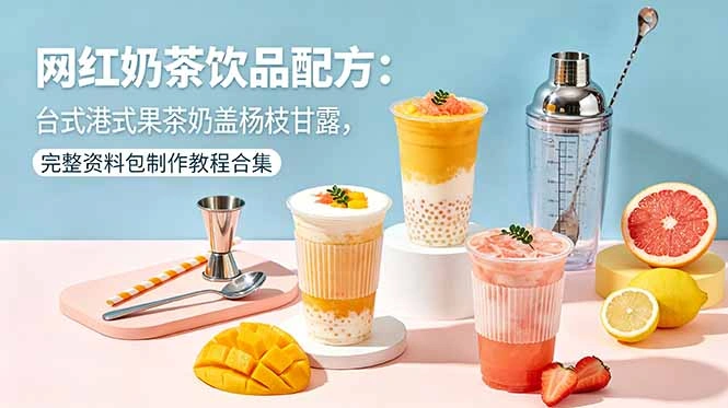 网红奶茶饮品配方：台式港式果茶奶盖杨枝甘露，完整资料包制作教程合集-科技美南博客
