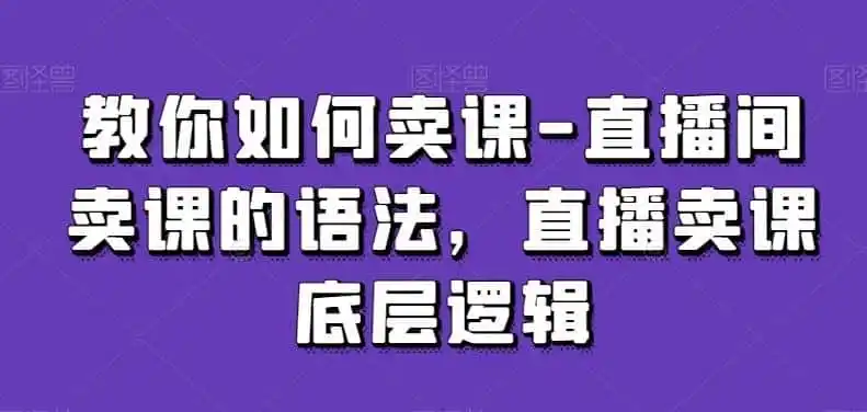 教你如何卖课-直播间卖课的语法，直播卖课底层逻辑-科技美南博客