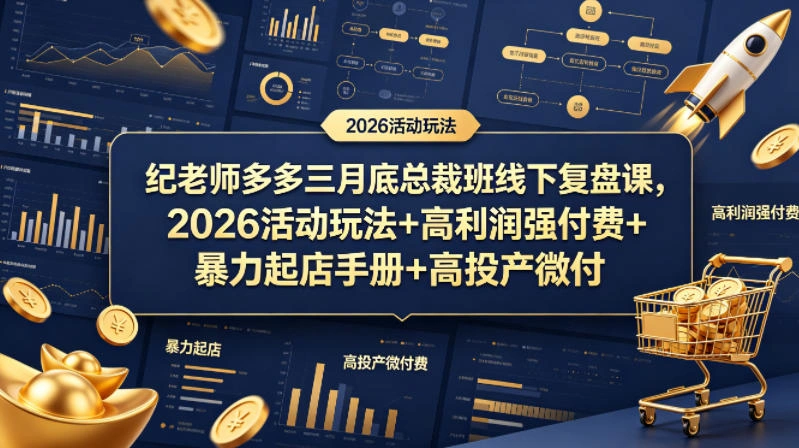 纪老师多多三月底总裁班线下复盘课，2026活动玩法+高利润强付费+暴力起店手册+高投产微付费-科技美南博客