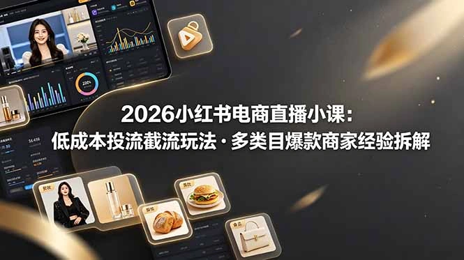 2026小红书电商直播小课，低成本投流截流玩法，多类目爆款商家经验完整拆解教学-科技美南博客