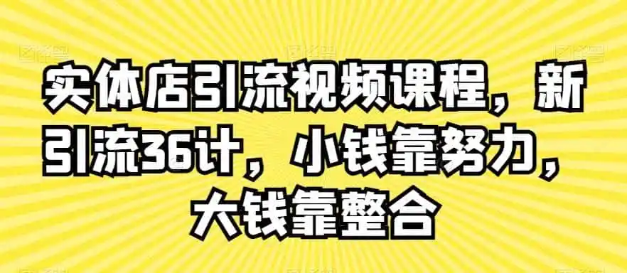实体店引流视频课程，新引流36计，小钱靠努力，大钱靠整合-科技美南博客