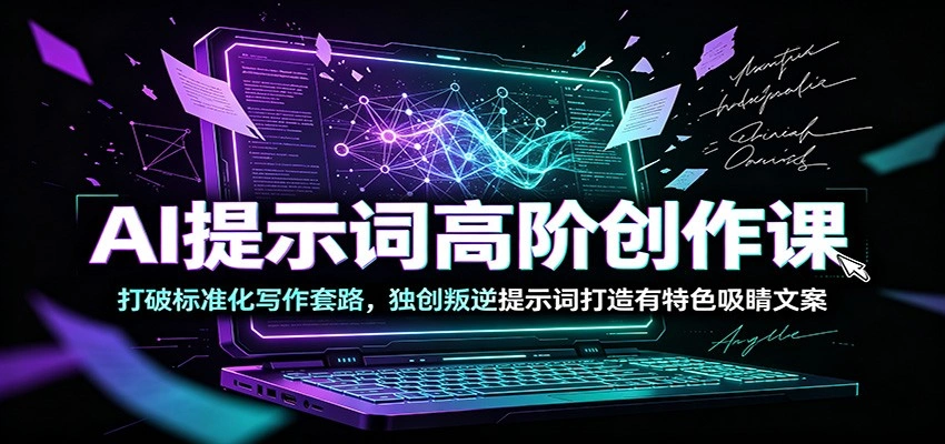 AI提示词高阶创作课：打破标准化写作套路，独创叛逆提示词打造有特色吸睛文案-科技美南博客