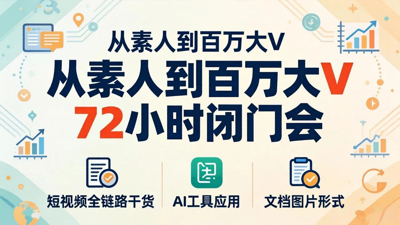 从素人到百万大V 72小时闭门会：短视频全链路干货+AI工具应用，文档图片形式轻松学变现-科技美南博客
