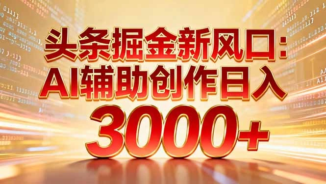 头条掘金新风口：AI辅助创作日入3000+，矩阵玩法当天启动隔天见效-科技美南博客