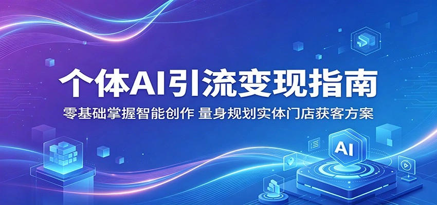 个体AI引流变现指南：零基础掌握智能创作，量身规划实体门店获客方案-科技美南博客