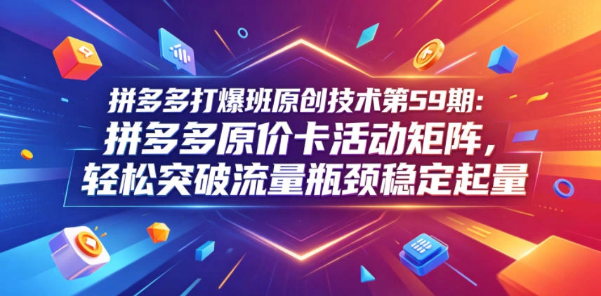 拼多多打爆班原创技术第59期：拼多多原价卡活动矩阵，轻松突破流量瓶颈稳定起量-科技美南博客
