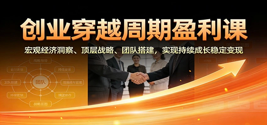 创业穿越周期盈利课:宏观经济洞察、顶层战略、团队搭建,实现持续成长稳定变现-科技美南博客