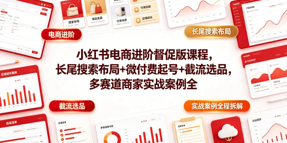 小红书电商进阶督促版课程，长尾搜索布局+微付费起号+截流选品，多赛道商家实战案例全程拆解-科技美南博客