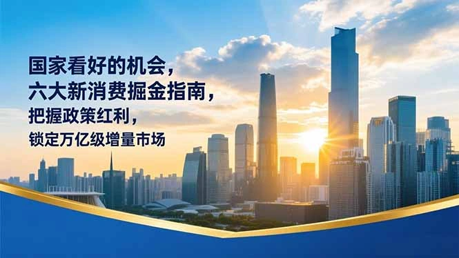 某付费文章：国家看好的机会，六大新消费掘金指南，把握政策红利，锁定万亿级增量市场-科技美南博客