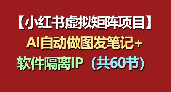 小红书虚拟矩阵项目：软件隔离IP+AI自动做图发笔记(共60节)-科技美南博客