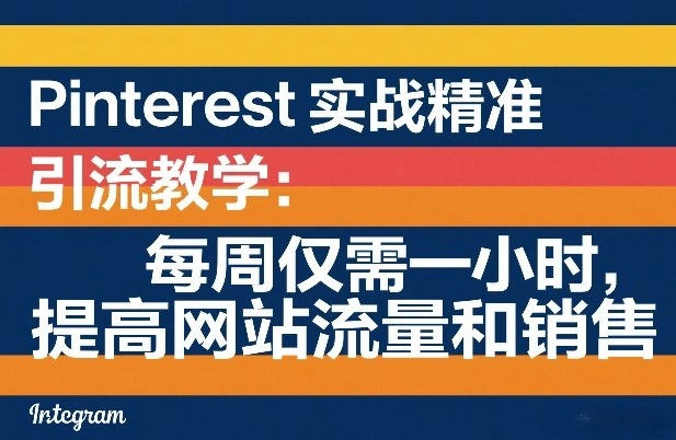 Pinterest实战精准引流教学：每周仅需一小时，提高网站流量和销售-科技美南博客