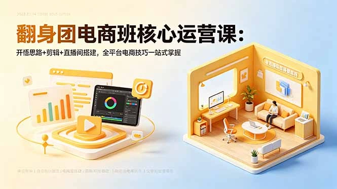 翻身团电商班核心运营课：开悟思路+剪辑+直播间搭建，全平台电商技巧一站式掌握-科技美南博客
