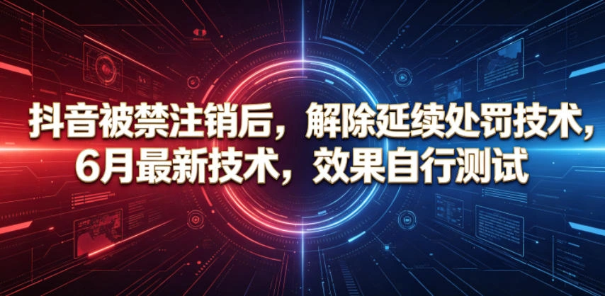 抖音被禁注销后，解除延续处罚技术，6月最新技术，效果自行测试-科技美南博客