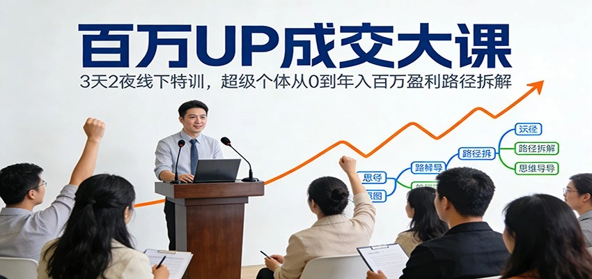 百万UP成交大课：3天2夜线下特训，超级个体从0到年入百万盈利路径拆解-科技美南博客