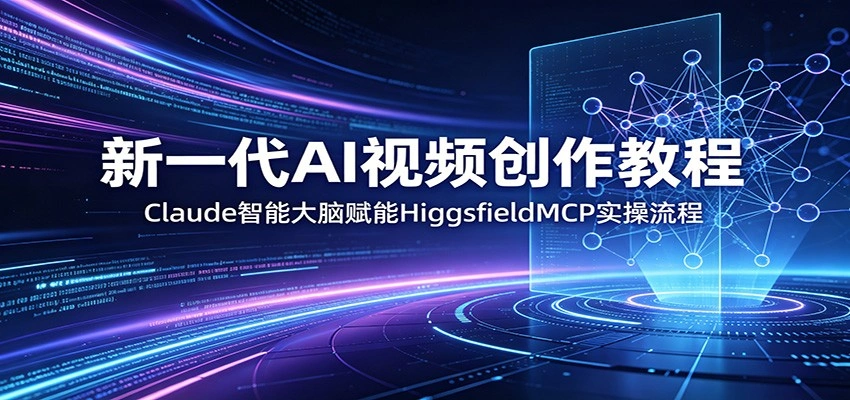 新一代AI视频创作教程：Claude智能大脑赋能，HiggsfieldMCP实操流程-科技美南博客
