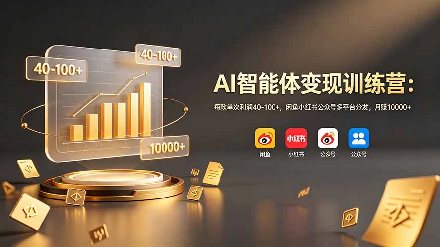 AI智能体变现训练营：每款单次利润40-100+，闲鱼小红书公众号多平台分发，月赚10000+-科技美南博客
