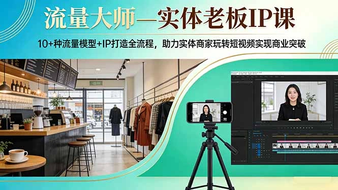 流量大师—实体老板IP课：10+种流量模型+IP打造全流程，助力实体商家玩转短视频实现商业突破-科技美南博客
