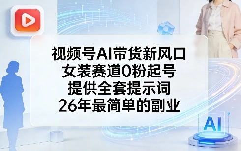 视频号AI带货新风口，女装赛道0粉起号，提供全套提示词，26年最简单的副业-科技美南博客