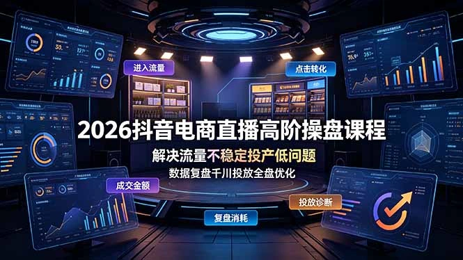 2026抖音电商直播高阶操盘课程，解决流量不稳定投产低问题，数据复盘千川投放全盘优化-科技美南博客