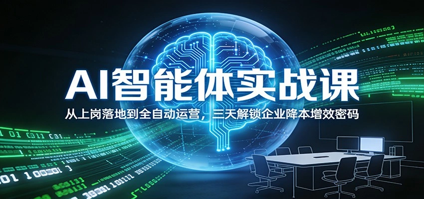 AI智能体实战课：从上岗落地到全自动运营，三天解锁企业降本增效密码-科技美南博客