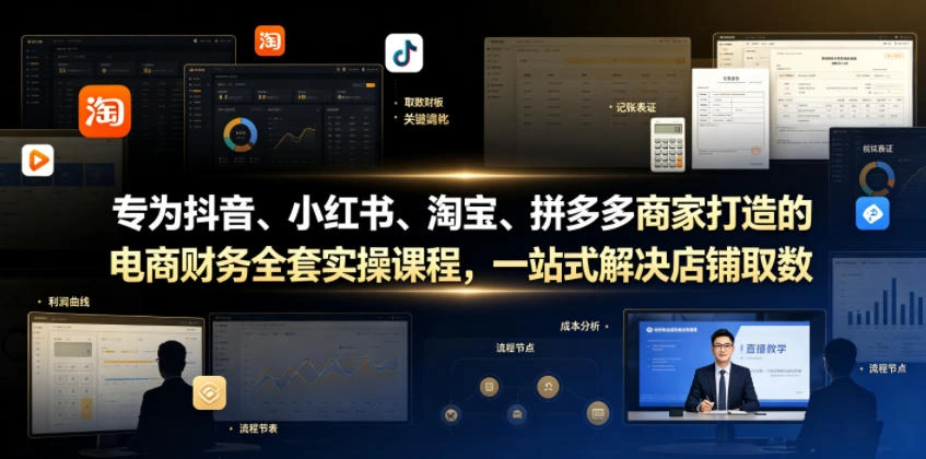 专为抖音、小红书、淘宝、拼多多商家打造的电商财务全套实操课程，一站式解决店铺取数、记账、报税全流程难题-科技美南博客