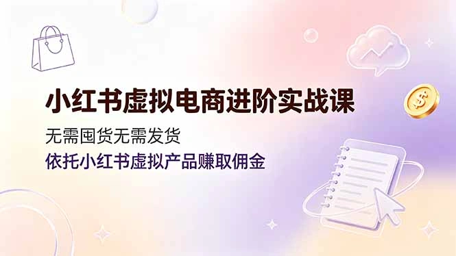 小红书虚拟电商进阶实战课,无需囤货无需发货,依托小红书虚拟产品赚取佣金-科技美南博客