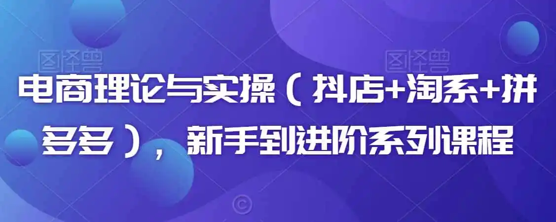 电商理论与实操（抖店+淘系+拼多多），新手到进阶系列课程-科技美南博客