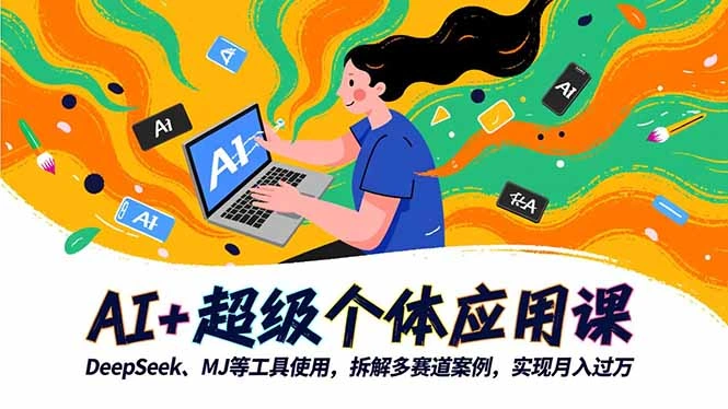 AI+超级个体应用课,DeepSeek,MJ等工具使用,拆解多赛道案例,实现月入过万-科技美南博客