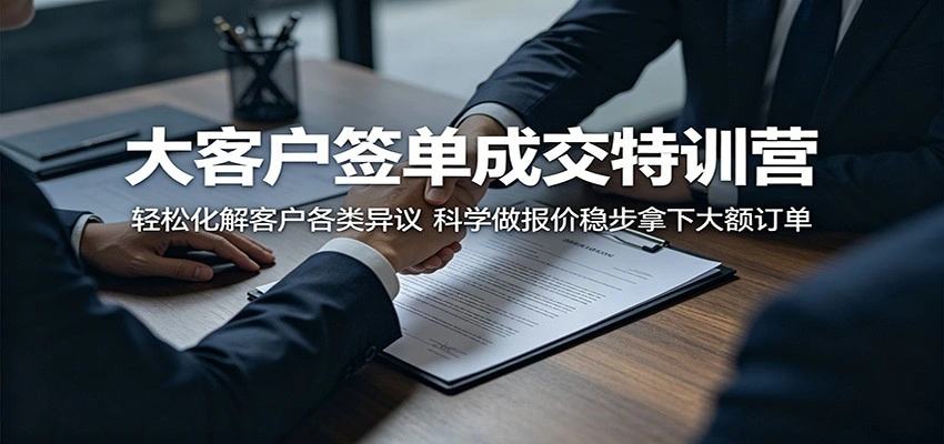 大客户签单成交特训营：轻松化解客户各类异议，科学做报价稳步拿下大额订单-科技美南博客