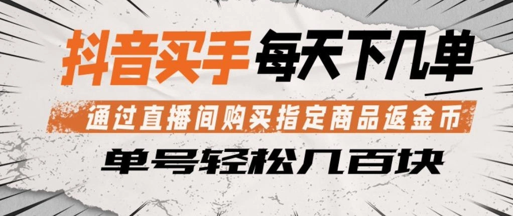 抖音买手通过直播间购买指定商品返金币，每天几单，轻松日入几张【揭秘】-科技美南博客