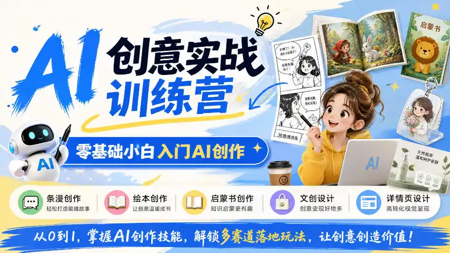 AI创意实战训练营,零基础小白入门AI创作,解锁条漫、绘本、启蒙书、文创、详情页多赛道落地玩法
