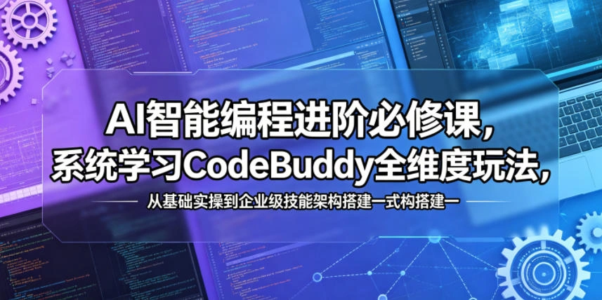 AI智能编程进阶必修课，系统学习CodeBuddy全维度玩法，从基础实操到企业级技能架构搭建一站式精通-科技美南博客