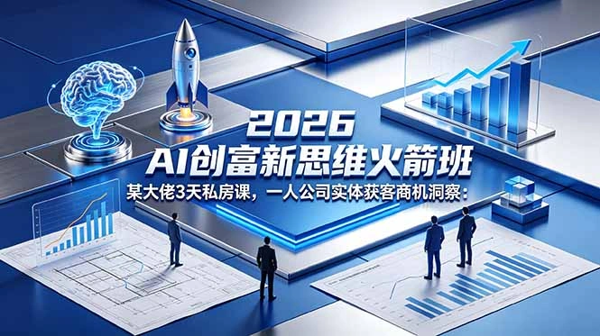 2026 AI 创富新思维火箭班：某大佬3天私房课，一人公司实体获客商机洞察-科技美南博客