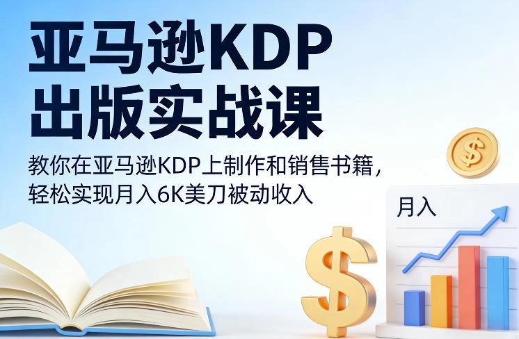 亚马逊KDP出版实战课，教你在亚马逊KDP上制作和销售书籍，轻松实现月入6K美刀被动收入-科技美南博客