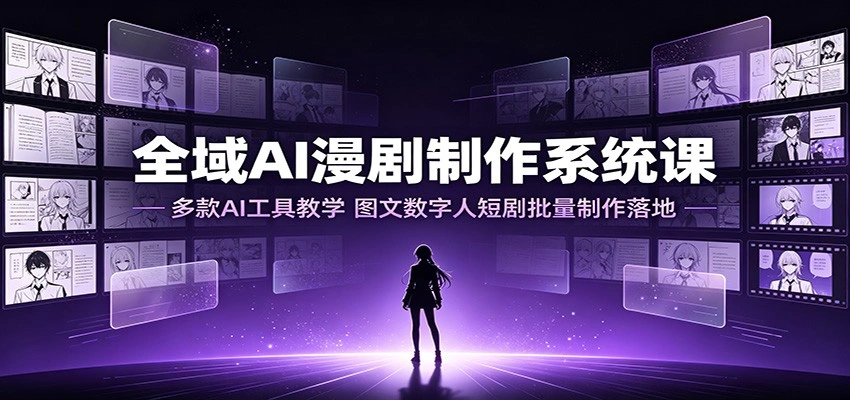 全域AI漫剧制作系统课:多款AI工具教学,图文数字人短剧批量制作落地-科技美南博客