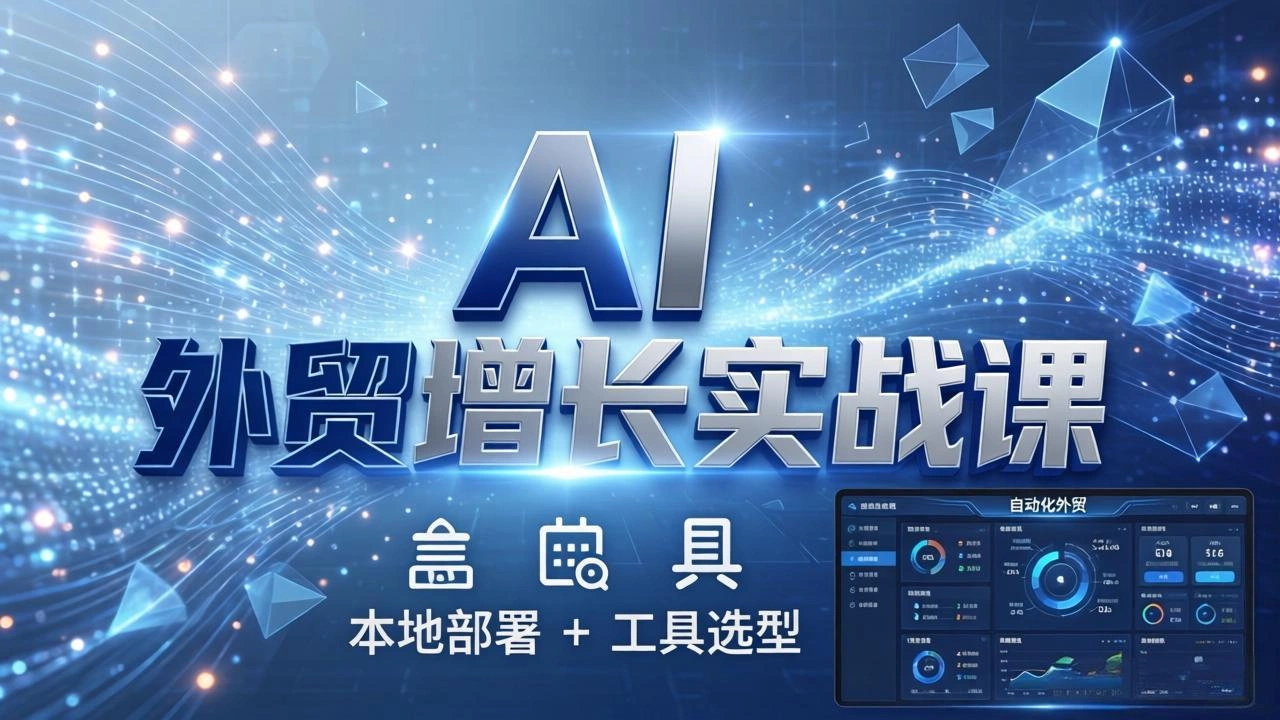 AI 外贸增长实战课：本地部署 + 工具选型，一站式搭建可落地自动化外贸系统-科技美南博客