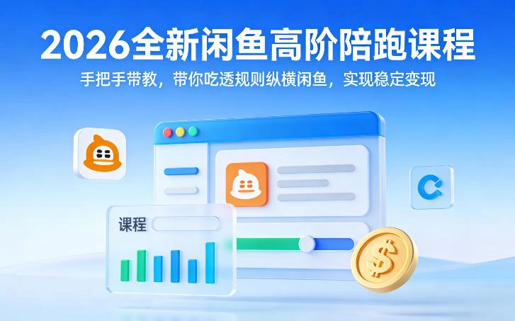 2026全新闲鱼高阶陪跑课程,手把手带教,带你吃透规则纵横闲鱼,实现稳定变现