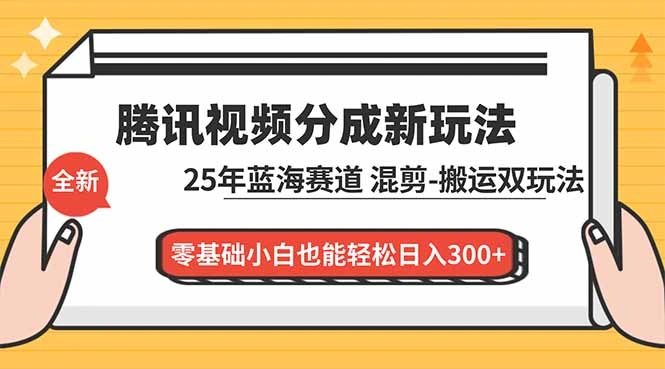 腾讯视频分成计划最新教程：25年蓝海赛道，混剪、搬运双玩法，零基础小白也能轻松日入300+-科技美南博客