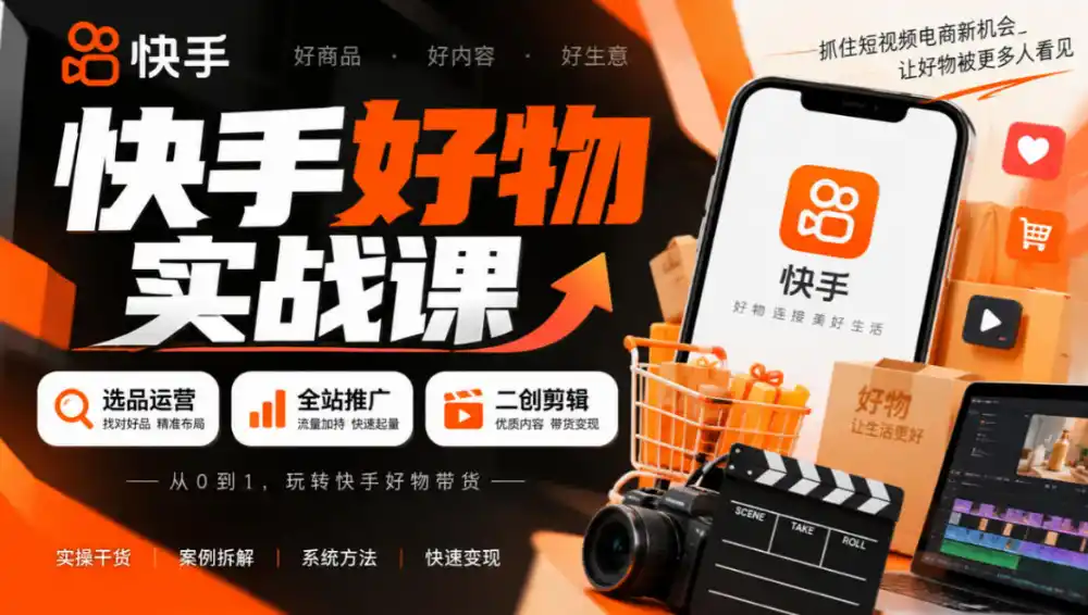 快手好物实战课｜选品运营+全站推广+二创剪辑带货变现-科技美南博客