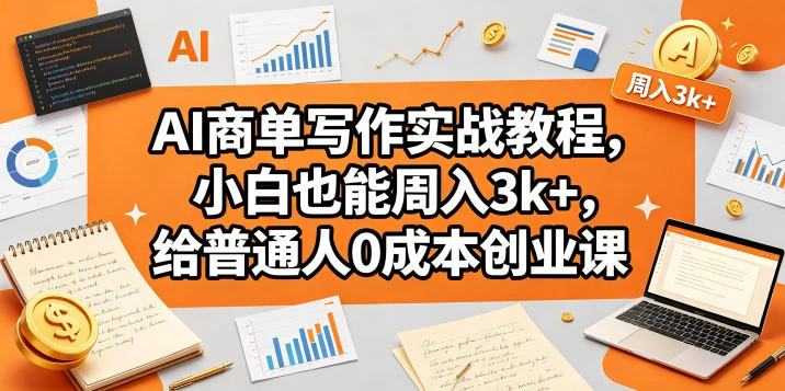 AI商单写作实战教程，小白也能周入3k+，给普通人0成本创业课-科技美南博客