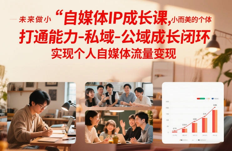 自媒体IP成长课，未来做小而美的个体，打通能力-私域-公域成长闭环，实现个人自媒体流量变现-科技美南博客