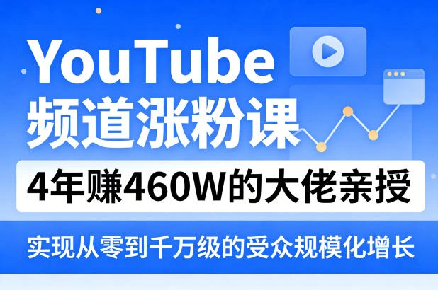 YouTube频道涨粉课，4年賺460W的大佬亲授，实现从零到千万级的受众规模化增长-科技美南博客