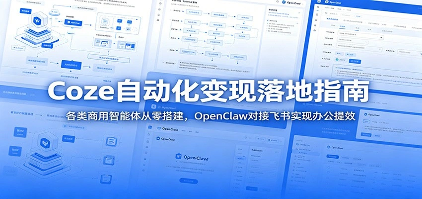 Coze自动化变现落地指南：各类商用智能体从零搭建，OpenClaw对接飞书实现办公提效-科技美南博客