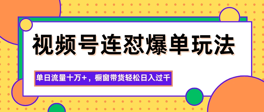 视频号连怼爆单玩法,单日流量十万+,橱窗带货轻松日入过千-科技美南博客