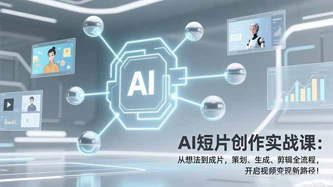 AI短片创作实战课：从想法到成片，策划、生成、剪辑全流程，开启视频变现新路径！-科技美南博客